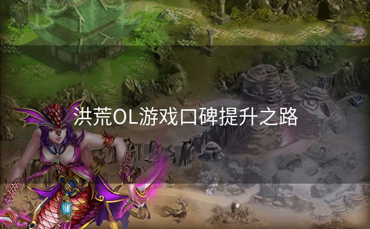 洪荒OL游戏口碑提升之路