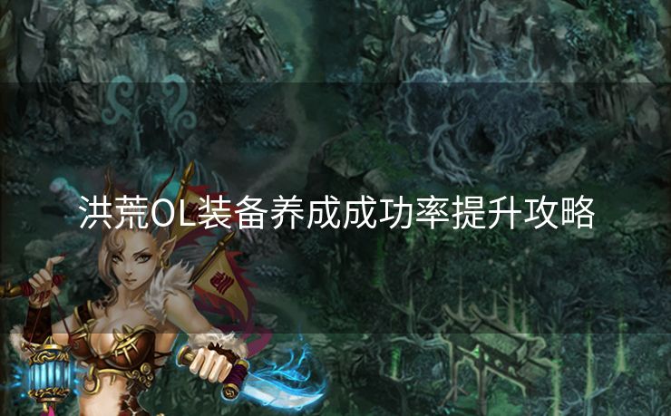 洪荒OL装备养成成功率提升攻略 洪荒OL装备养成成功率提升攻略