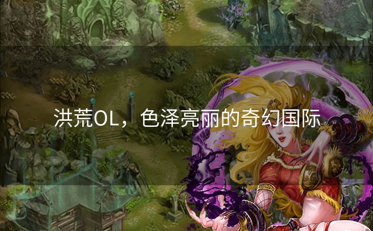 洪荒OL，色泽亮丽的奇幻国际