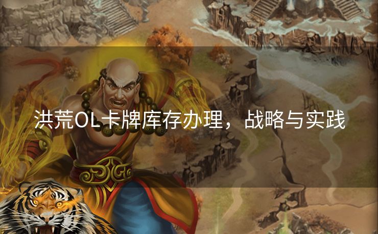 洪荒OL卡牌库存办理，战略与实践