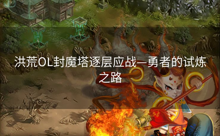 洪荒OL封魔塔逐层应战—勇者的试炼之路