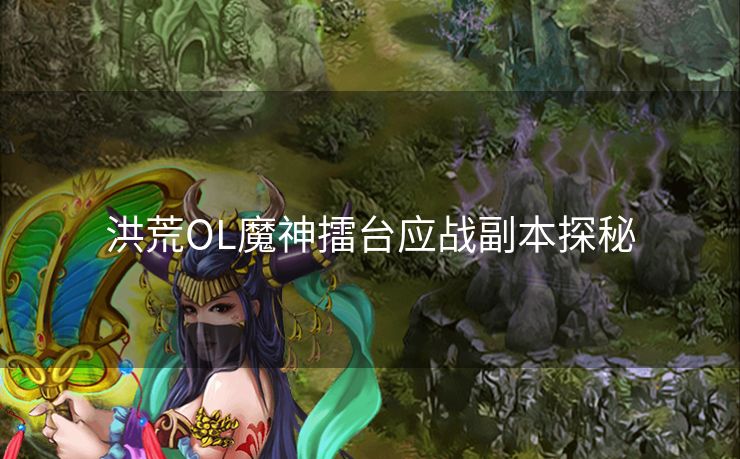洪荒OL魔神擂台应战副本探秘