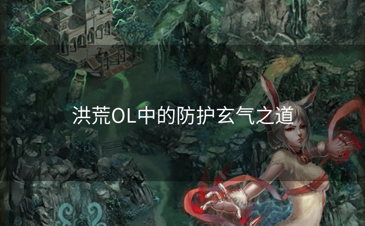 洪荒OL中的防护玄气之道