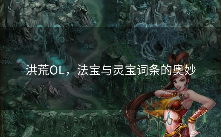 洪荒OL，法宝与灵宝词条的奥妙