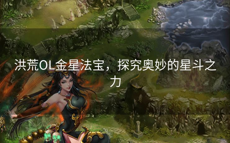 洪荒OL金星法宝，探究奥妙的星斗之力