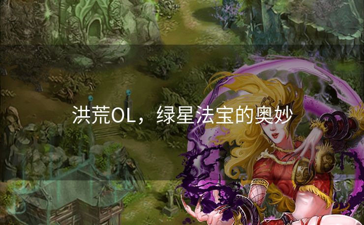 洪荒OL，绿星法宝的奥妙