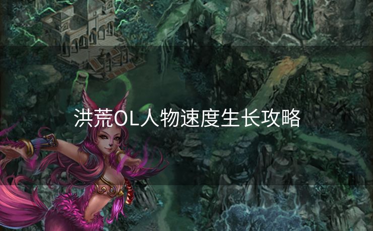 洪荒OL人物速度生长攻略