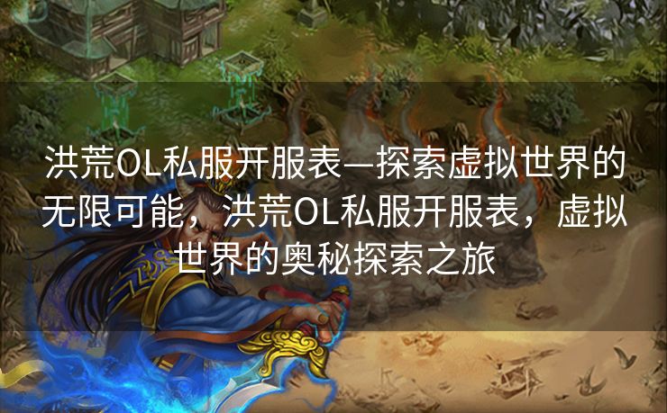 洪荒OL私服开服表—探索虚拟世界的无限可能,洪荒OL私服开服表,虚拟世界的奥秘探索之旅 洪荒OL私服开服表—探索虚拟世界的无限可能,洪荒OL私服开服表,虚拟世界的奥秘探索之旅