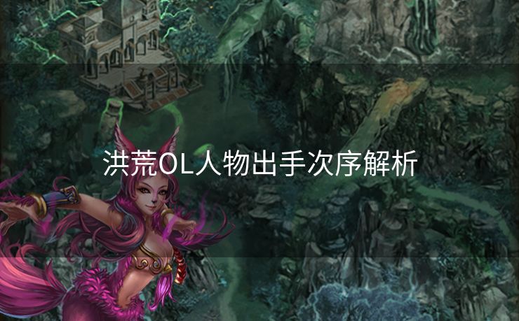 洪荒OL人物出手次序解析