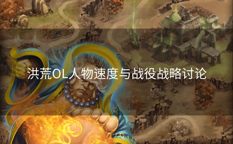 洪荒OL人物速度与战役战略讨论