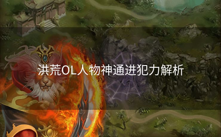 洪荒OL人物神通进犯力解析