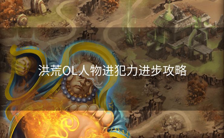 洪荒OL人物进犯力进步攻略 洪荒OL人物进犯力进步攻略