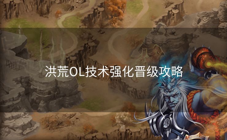 洪荒OL技术强化晋级攻略