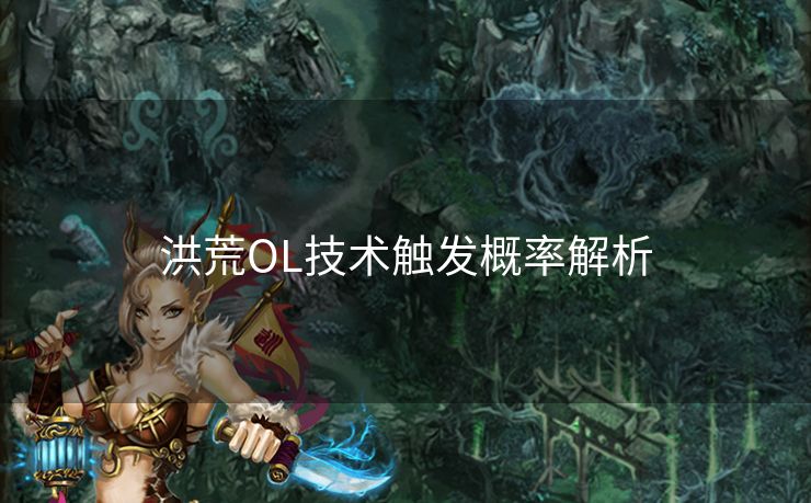 洪荒OL技术触发概率解析