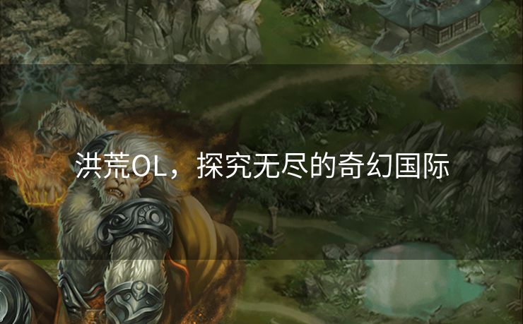 洪荒OL，探究无尽的奇幻国际