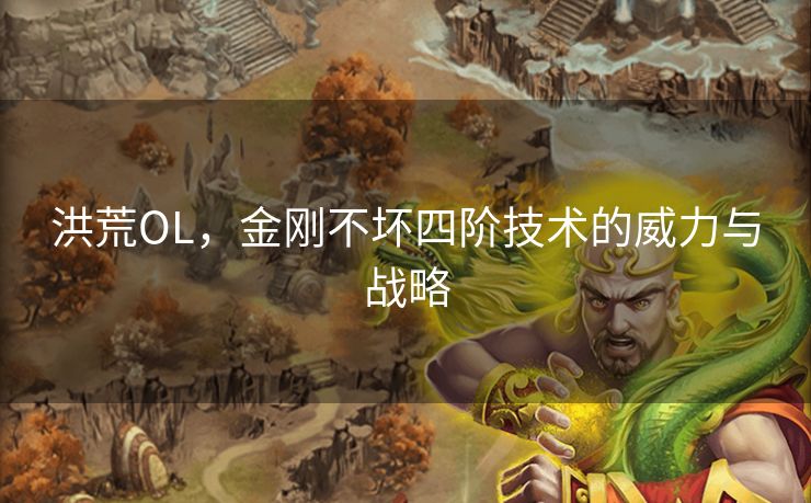 洪荒OL，金刚不坏四阶技术的威力与战略