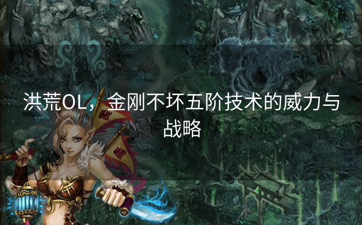 洪荒OL，金刚不坏五阶技术的威力与战略