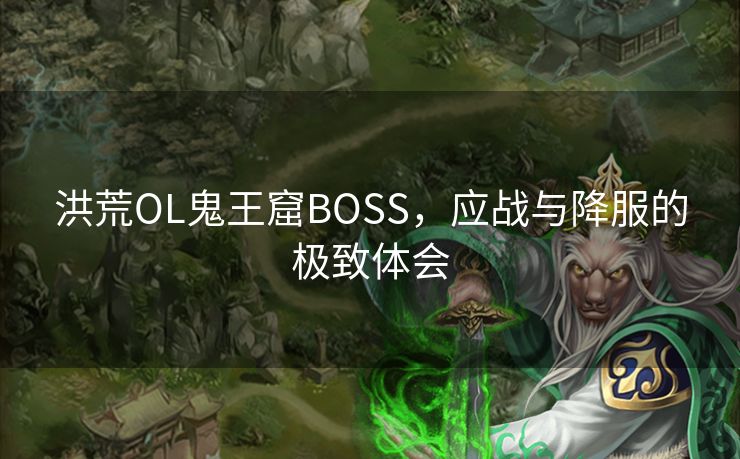 洪荒OL鬼王窟BOSS，应战与降服的极致体会