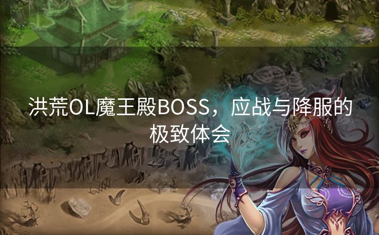 洪荒OL魔王殿BOSS，应战与降服的极致体会