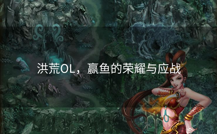 洪荒OL，赢鱼的荣耀与应战