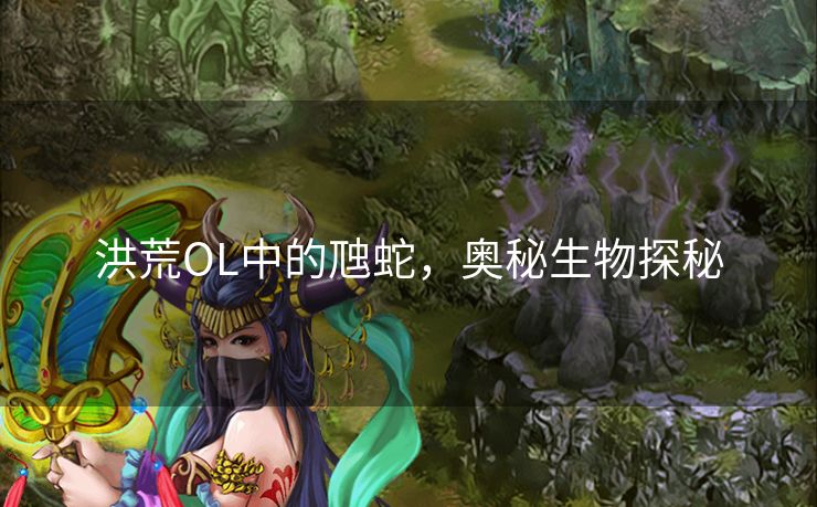 洪荒OL中的虺蛇，奥秘生物探秘