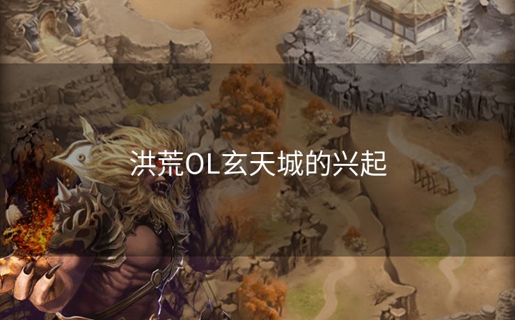 洪荒OL玄天城的兴起