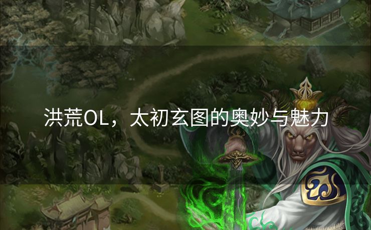 洪荒OL,太初玄图的奥妙与魅力 洪荒OL,太初玄图的奥妙与魅力