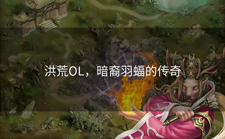 洪荒OL，暗裔羽蝠的传奇