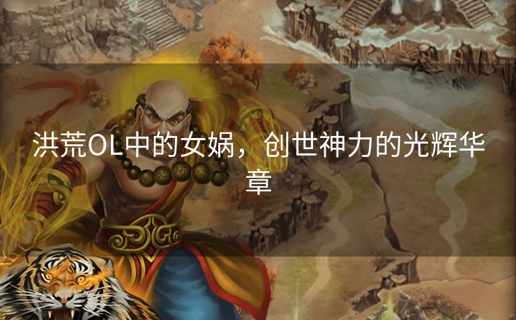 洪荒OL中的女娲，创世神力的光辉华章