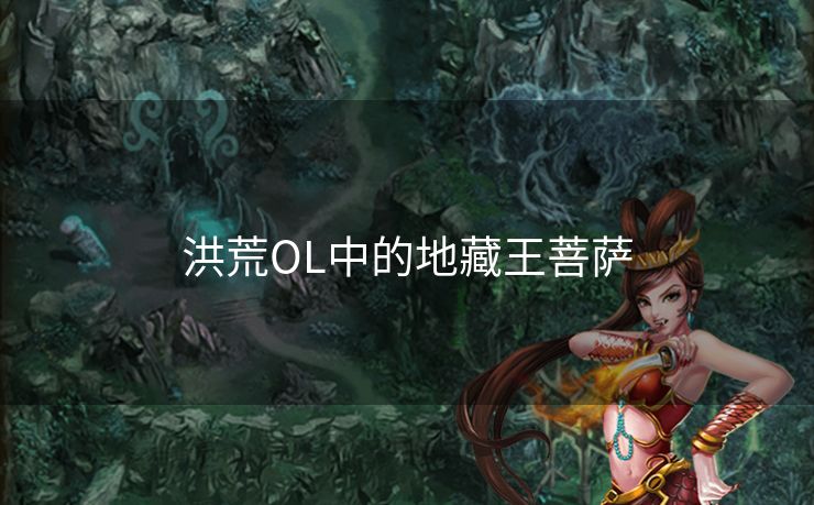 洪荒OL中的地藏王菩萨 洪荒OL中的地藏王菩萨