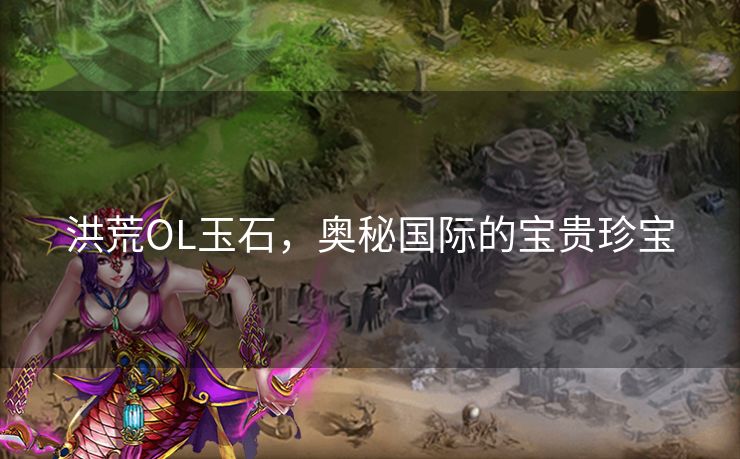 洪荒OL玉石，奥秘国际的宝贵珍宝