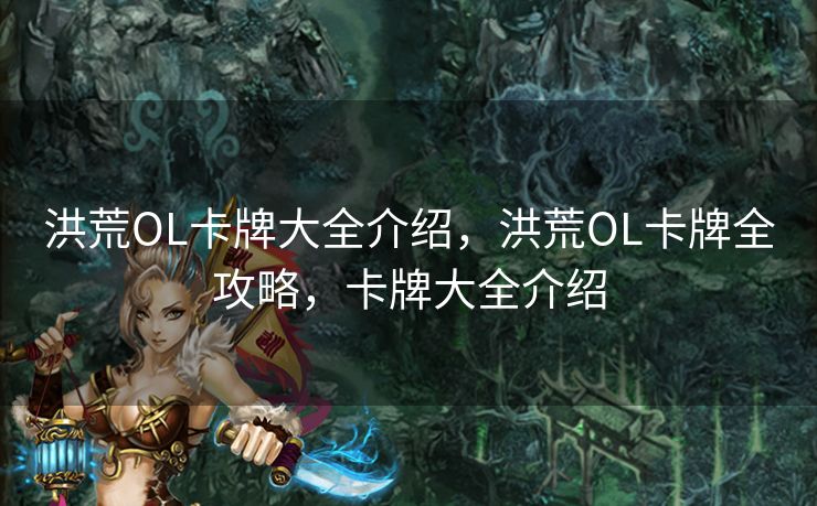 洪荒OL卡牌大全介绍，洪荒OL卡牌全攻略，卡牌大全介绍