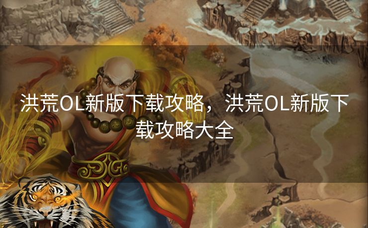 洪荒OL新版下载攻略，洪荒OL新版下载攻略大全