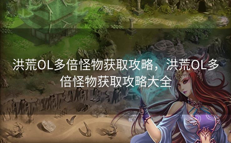 洪荒OL多倍怪物获取攻略，洪荒OL多倍怪物获取攻略大全