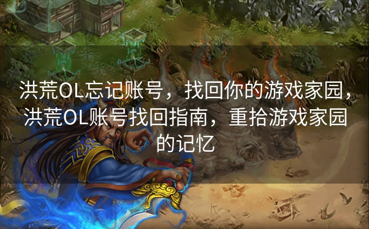 洪荒OL忘记账号，找回你的游戏家园，洪荒OL账号找回指南，重拾游戏家园的记忆