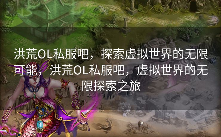 洪荒OL私服吧,探索虚拟世界的无限可能,洪荒OL私服吧,虚拟世界的无限探索之旅 洪荒OL私服吧,探索虚拟世界的无限可能,洪荒OL私服吧,虚拟世界的无限探索之旅