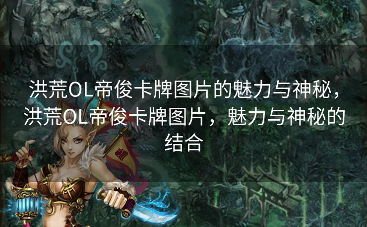洪荒OL帝俊卡牌图片的魅力与神秘，洪荒OL帝俊卡牌图片，魅力与神秘的结合