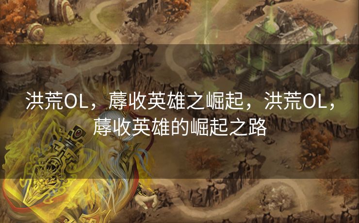 洪荒OL，蓐收英雄之崛起，洪荒OL，蓐收英雄的崛起之路