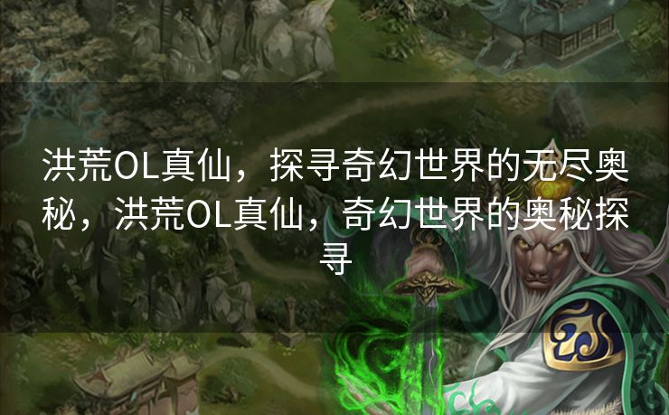 洪荒OL真仙,探寻奇幻世界的无尽奥秘,洪荒OL真仙,奇幻世界的奥秘探寻 洪荒OL真仙,探寻奇幻世界的无尽奥秘,洪荒OL真仙,奇幻世界的奥秘探寻