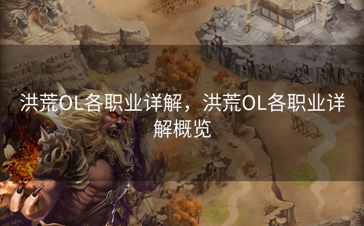 洪荒OL各职业详解,洪荒OL各职业详解概览 洪荒OL各职业详解,洪荒OL各职业详解概览