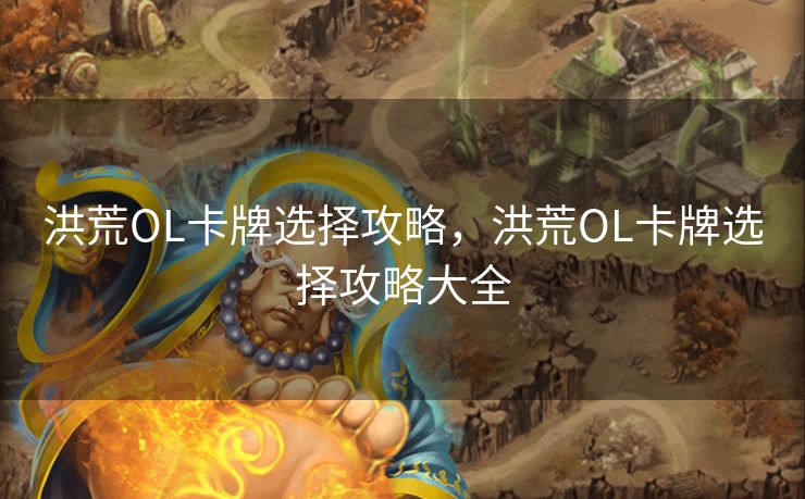 洪荒OL卡牌选择攻略,洪荒OL卡牌选择攻略大全 洪荒OL卡牌选择攻略,洪荒OL卡牌选择攻略大全