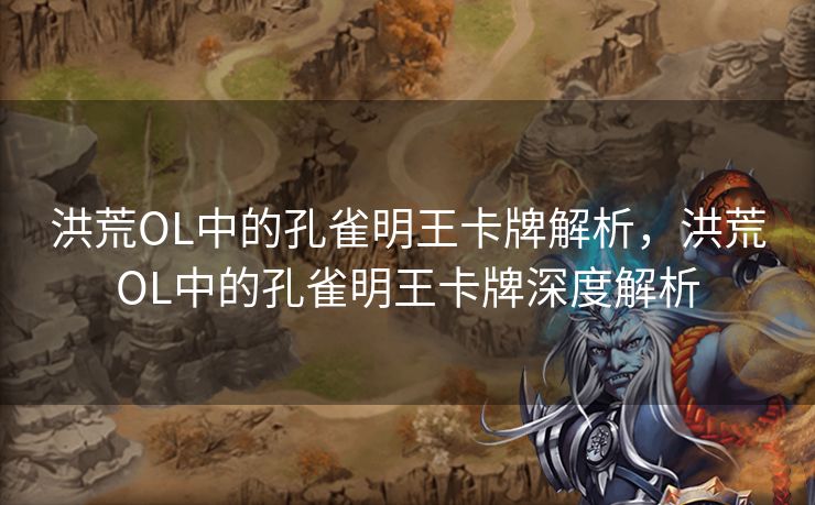 洪荒OL中的孔雀明王卡牌解析，洪荒OL中的孔雀明王卡牌深度解析