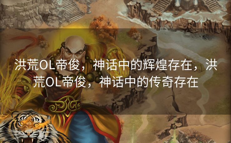 洪荒OL帝俊,神话中的辉煌存在,洪荒OL帝俊,神话中的传奇存在 洪荒OL帝俊,神话中的辉煌存在,洪荒OL帝俊,神话中的传奇存在