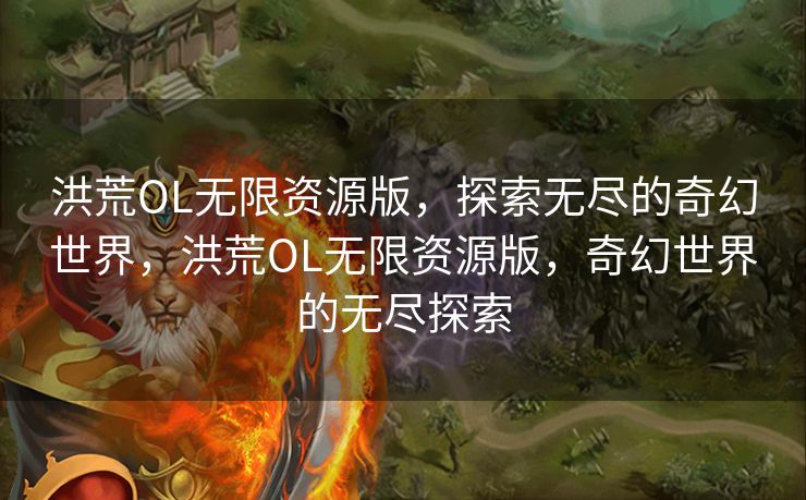 洪荒OL无限资源版,探索无尽的奇幻世界,洪荒OL无限资源版,奇幻世界的无尽探索 洪荒OL无限资源版,探索无尽的奇幻世界,洪荒OL无限资源版,奇幻世界的无尽探索