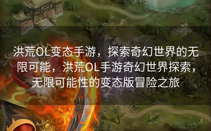 洪荒OL变态手游,探索奇幻世界的无限可能,洪荒OL手游奇幻世界探索,无限可能性的变态版冒险之旅 洪荒OL变态手游,探索奇幻世界的无限可能,洪荒OL手游奇幻世界探索,无限可能性的变态版冒险之旅