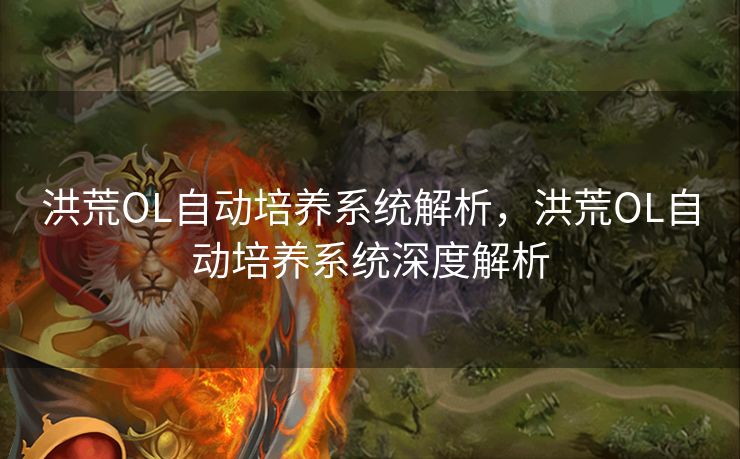 洪荒OL自动培养系统解析，洪荒OL自动培养系统深度解析