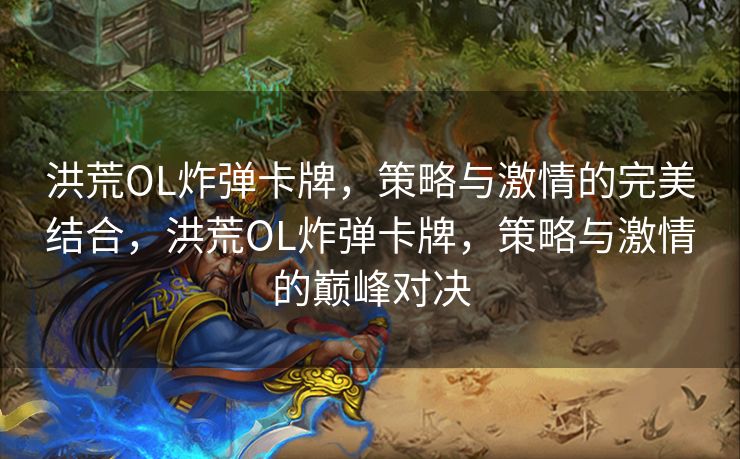 洪荒OL炸弹卡牌,策略与激情的完美结合,洪荒OL炸弹卡牌,策略与激情的巅峰对决 洪荒OL炸弹卡牌,策略与激情的完美结合,洪荒OL炸弹卡牌,策略与激情的巅峰对决